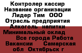 Контролер-кассир › Название организации ­ Лидер Тим, ООО › Отрасль предприятия ­ Алкоголь, напитки › Минимальный оклад ­ 35 000 - Все города Работа » Вакансии   . Самарская обл.,Октябрьск г.